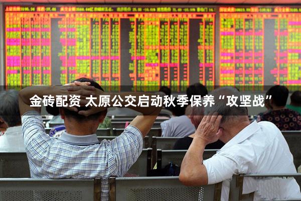 金砖配资 太原公交启动秋季保养“攻坚战”